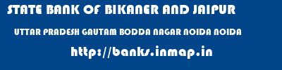 STATE BANK OF BIKANER AND JAIPUR  UTTAR PRADESH GAUTAM BODDA NAGAR NOIDA NOIDA  banks information 